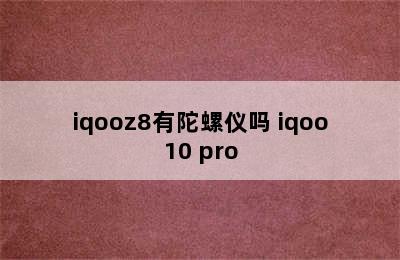 iqooz8有陀螺仪吗 iqoo10 pro